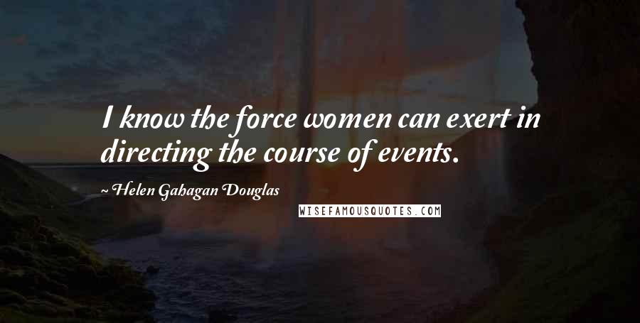Helen Gahagan Douglas Quotes: I know the force women can exert in directing the course of events.