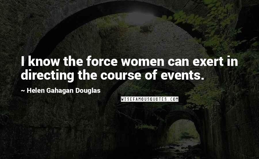 Helen Gahagan Douglas Quotes: I know the force women can exert in directing the course of events.