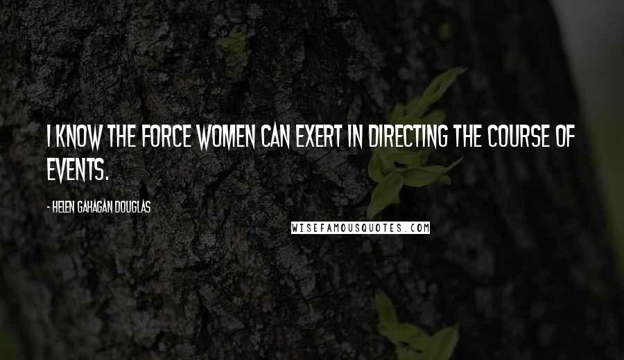 Helen Gahagan Douglas Quotes: I know the force women can exert in directing the course of events.