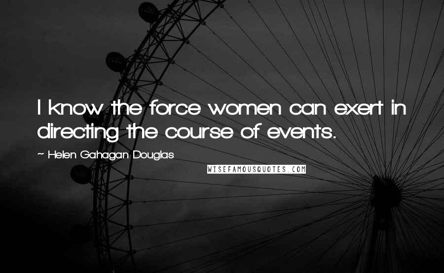 Helen Gahagan Douglas Quotes: I know the force women can exert in directing the course of events.