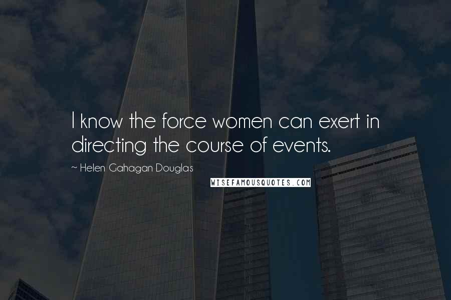 Helen Gahagan Douglas Quotes: I know the force women can exert in directing the course of events.