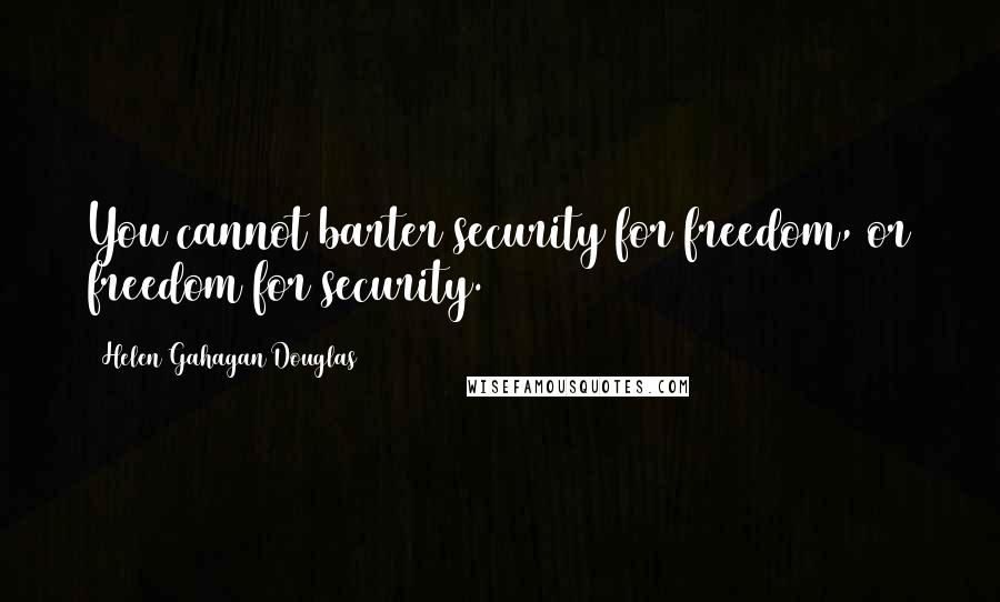 Helen Gahagan Douglas Quotes: You cannot barter security for freedom, or freedom for security.