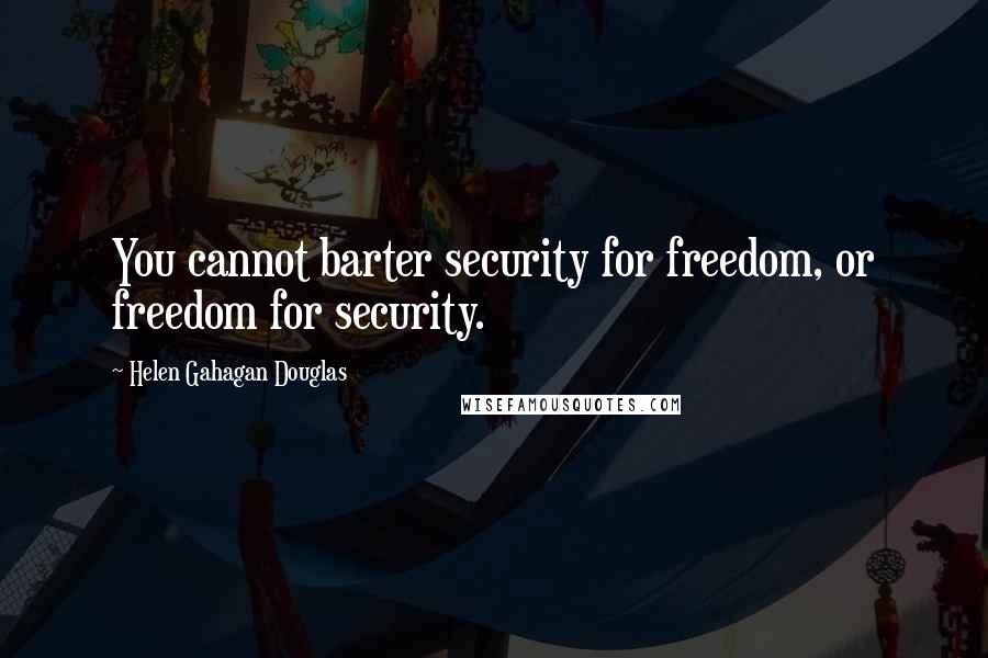 Helen Gahagan Douglas Quotes: You cannot barter security for freedom, or freedom for security.