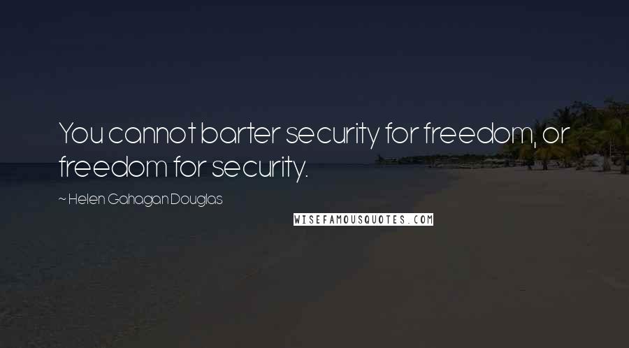 Helen Gahagan Douglas Quotes: You cannot barter security for freedom, or freedom for security.