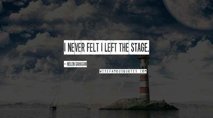 Helen Gahagan Quotes: I never felt I left the stage.