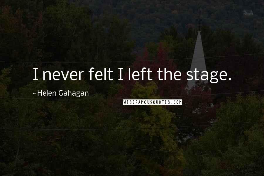 Helen Gahagan Quotes: I never felt I left the stage.