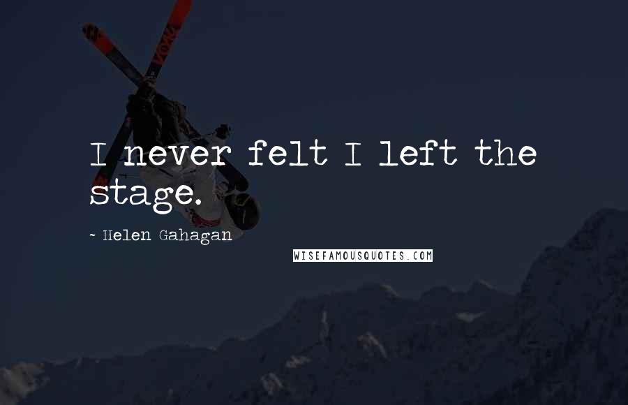 Helen Gahagan Quotes: I never felt I left the stage.