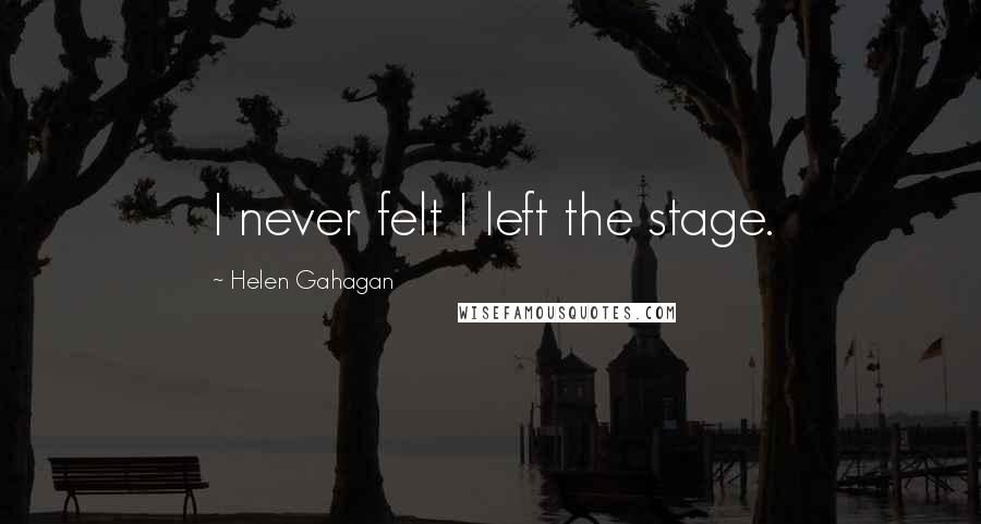Helen Gahagan Quotes: I never felt I left the stage.
