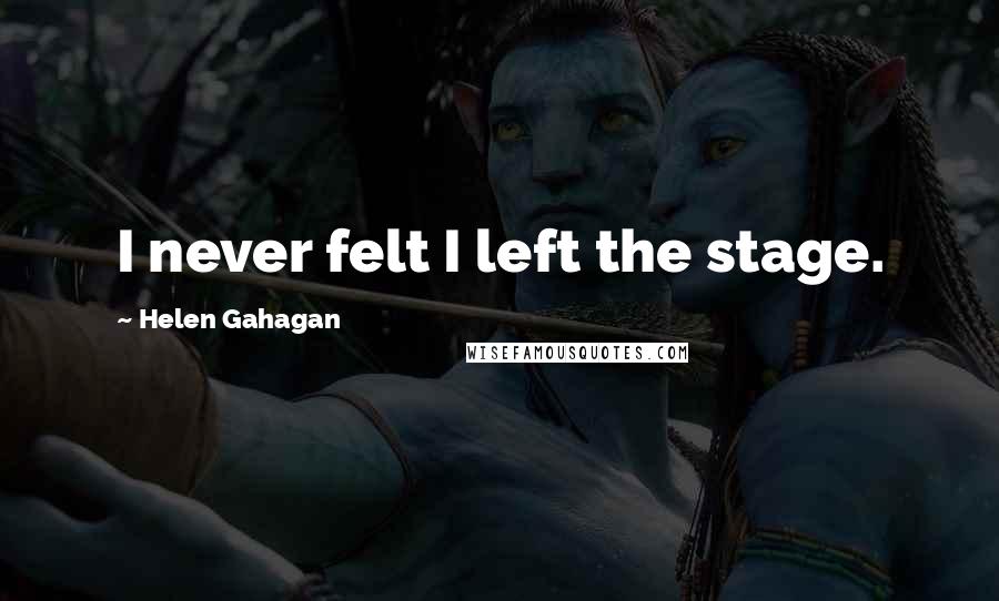 Helen Gahagan Quotes: I never felt I left the stage.
