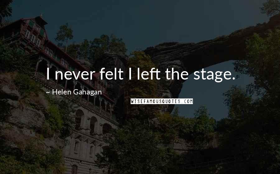 Helen Gahagan Quotes: I never felt I left the stage.
