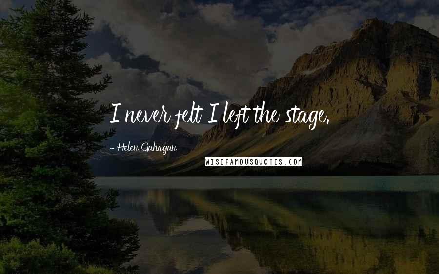 Helen Gahagan Quotes: I never felt I left the stage.