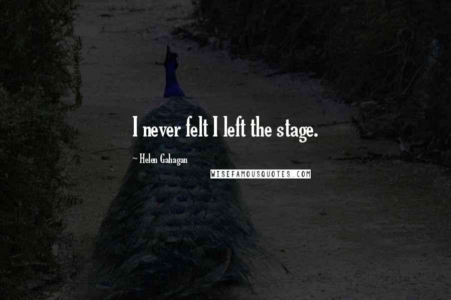 Helen Gahagan Quotes: I never felt I left the stage.