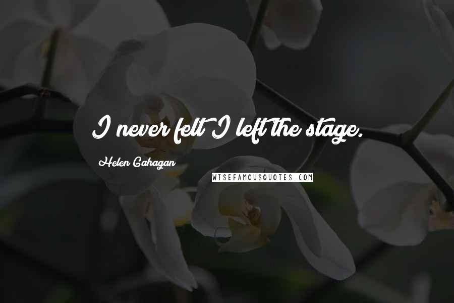 Helen Gahagan Quotes: I never felt I left the stage.