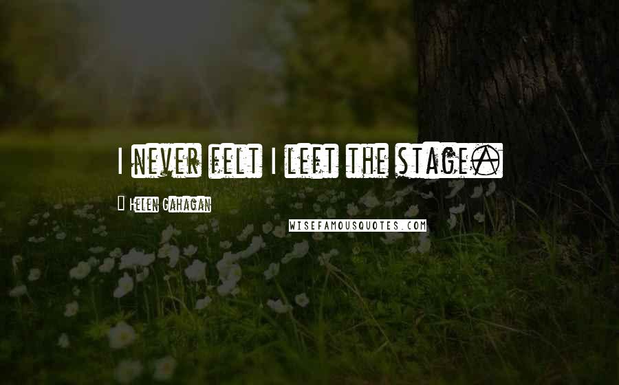 Helen Gahagan Quotes: I never felt I left the stage.