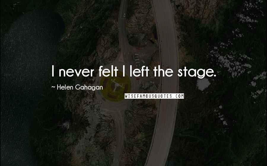 Helen Gahagan Quotes: I never felt I left the stage.