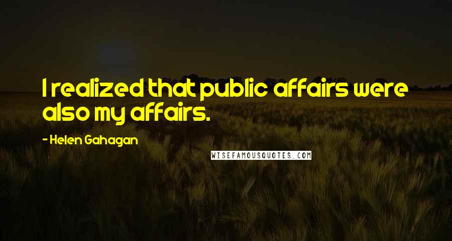 Helen Gahagan Quotes: I realized that public affairs were also my affairs.