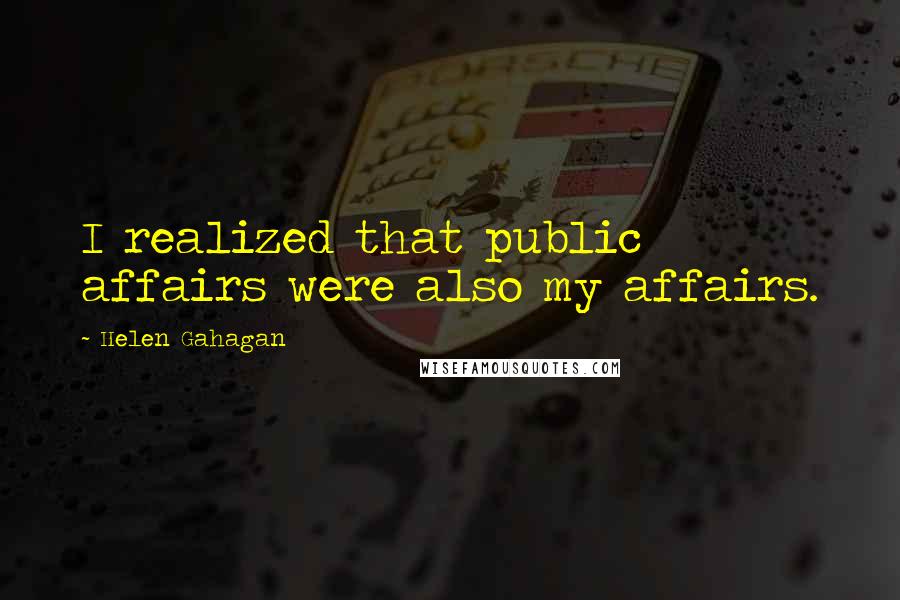 Helen Gahagan Quotes: I realized that public affairs were also my affairs.