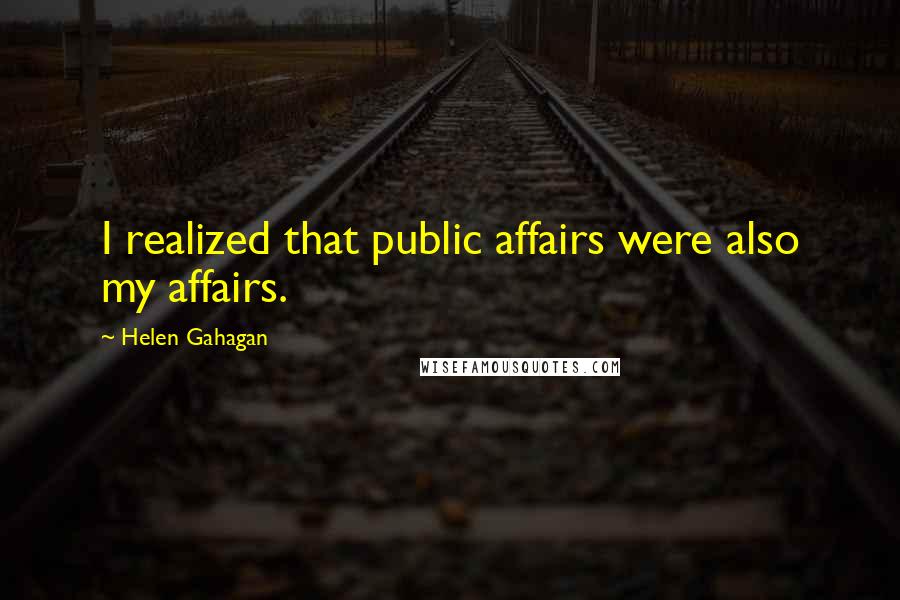 Helen Gahagan Quotes: I realized that public affairs were also my affairs.