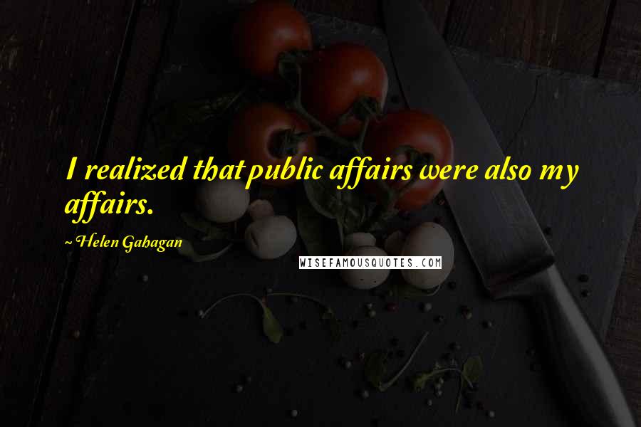 Helen Gahagan Quotes: I realized that public affairs were also my affairs.