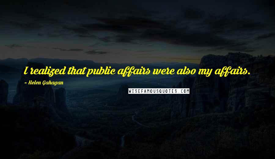 Helen Gahagan Quotes: I realized that public affairs were also my affairs.