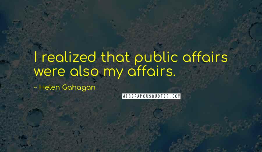 Helen Gahagan Quotes: I realized that public affairs were also my affairs.