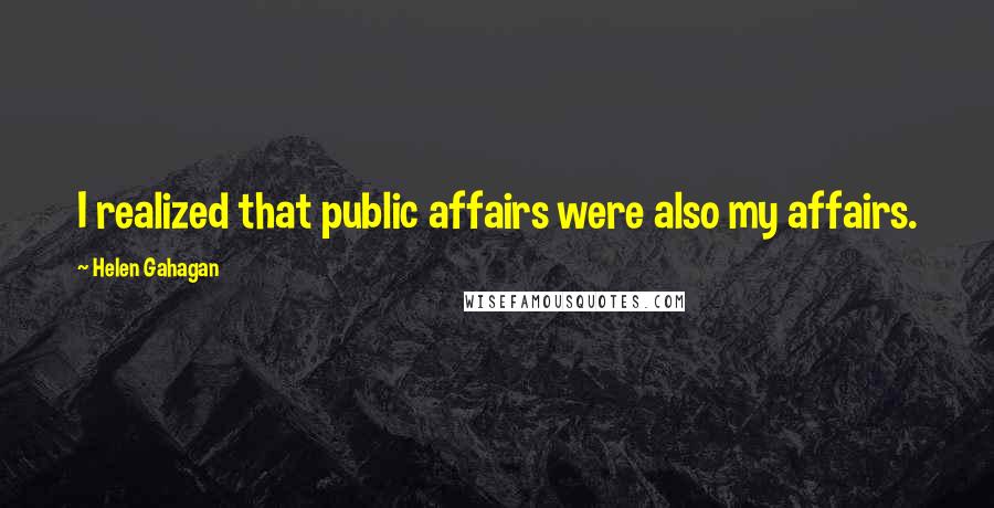 Helen Gahagan Quotes: I realized that public affairs were also my affairs.
