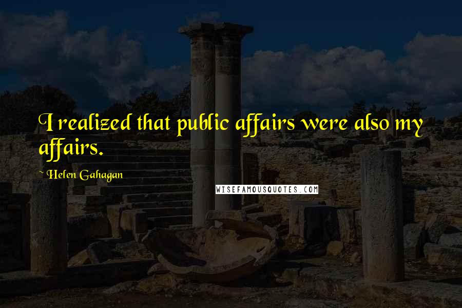 Helen Gahagan Quotes: I realized that public affairs were also my affairs.