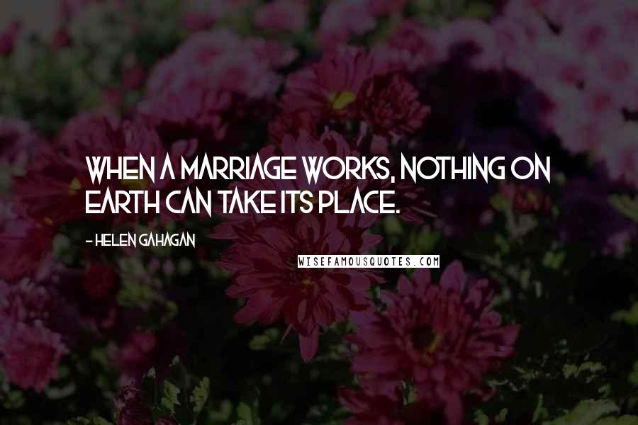 Helen Gahagan Quotes: When a marriage works, nothing on earth can take its place.