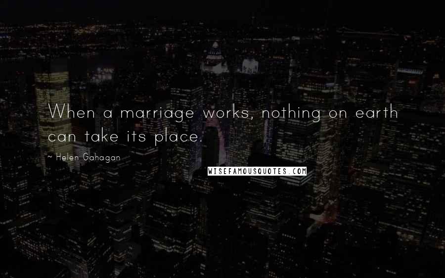 Helen Gahagan Quotes: When a marriage works, nothing on earth can take its place.