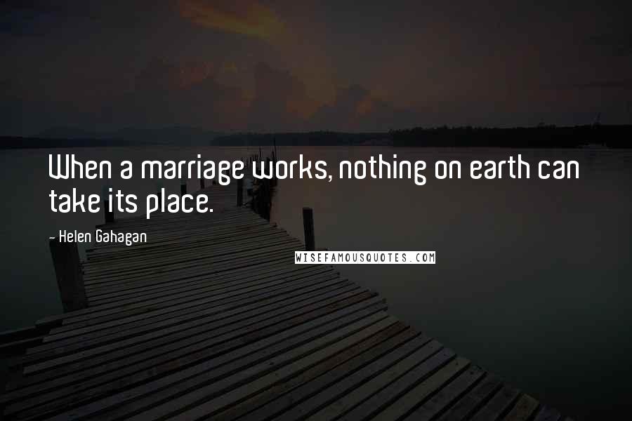 Helen Gahagan Quotes: When a marriage works, nothing on earth can take its place.