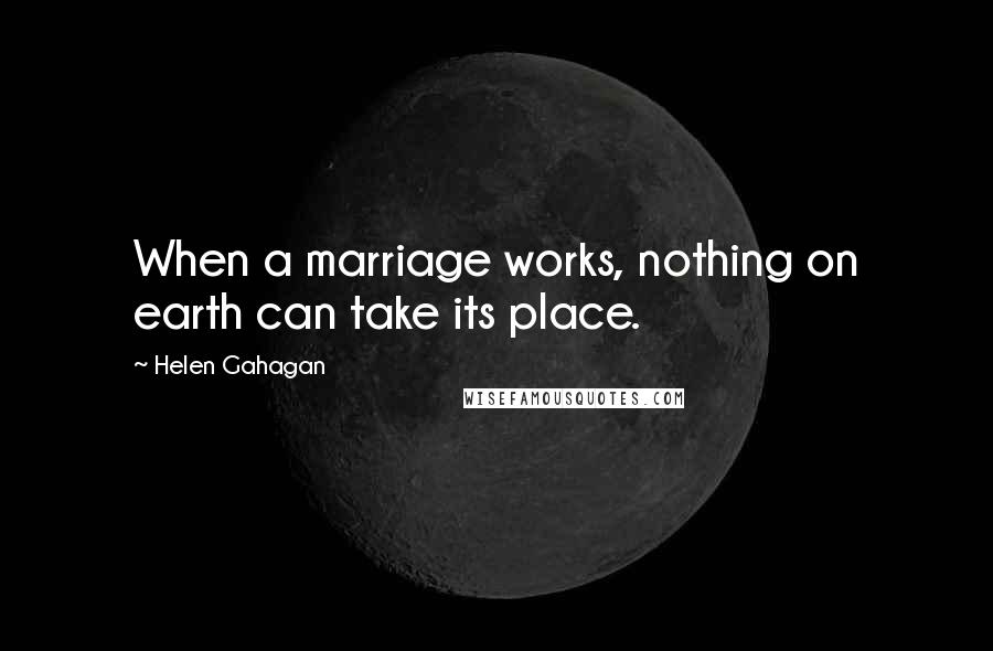 Helen Gahagan Quotes: When a marriage works, nothing on earth can take its place.