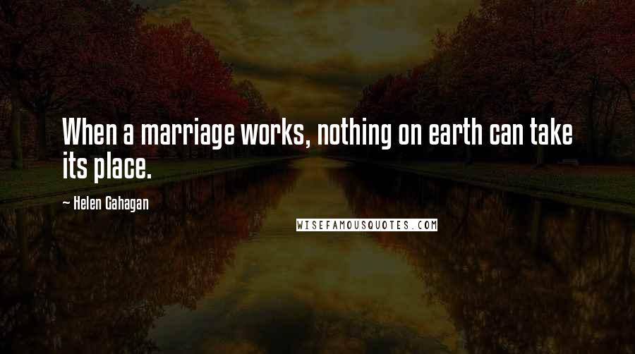 Helen Gahagan Quotes: When a marriage works, nothing on earth can take its place.