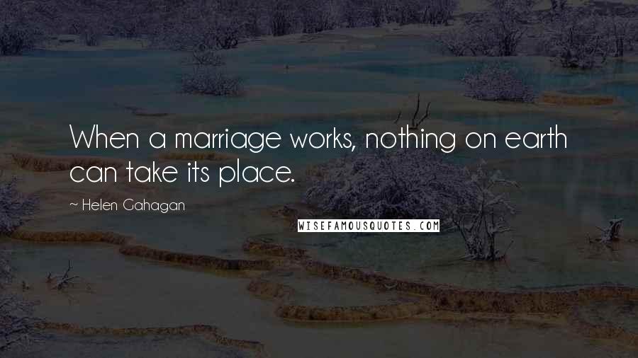Helen Gahagan Quotes: When a marriage works, nothing on earth can take its place.