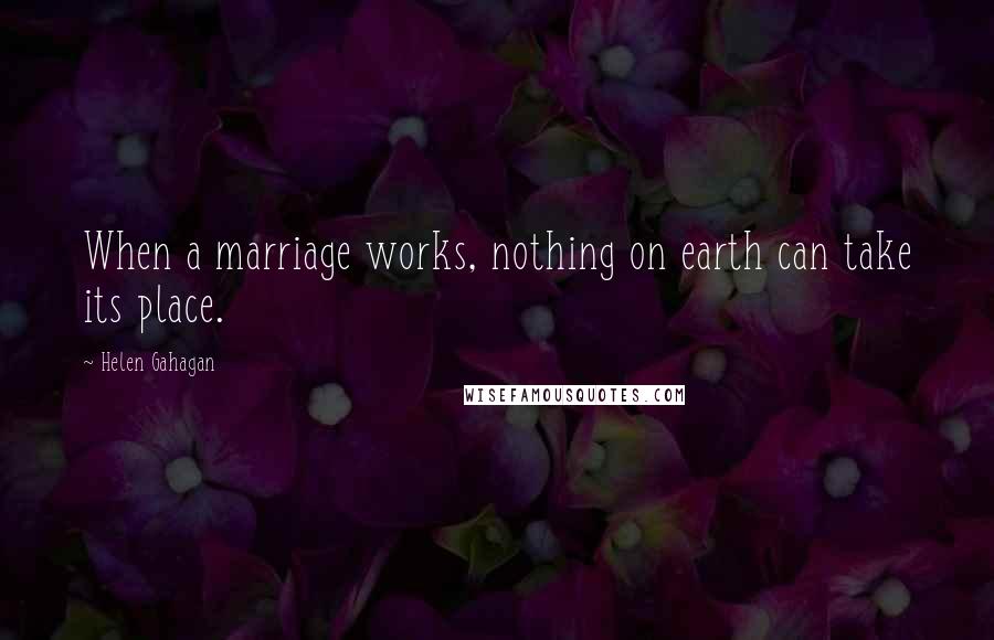 Helen Gahagan Quotes: When a marriage works, nothing on earth can take its place.