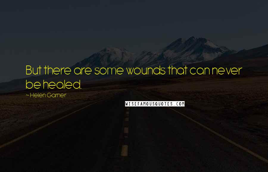 Helen Garner Quotes: But there are some wounds that can never be healed.