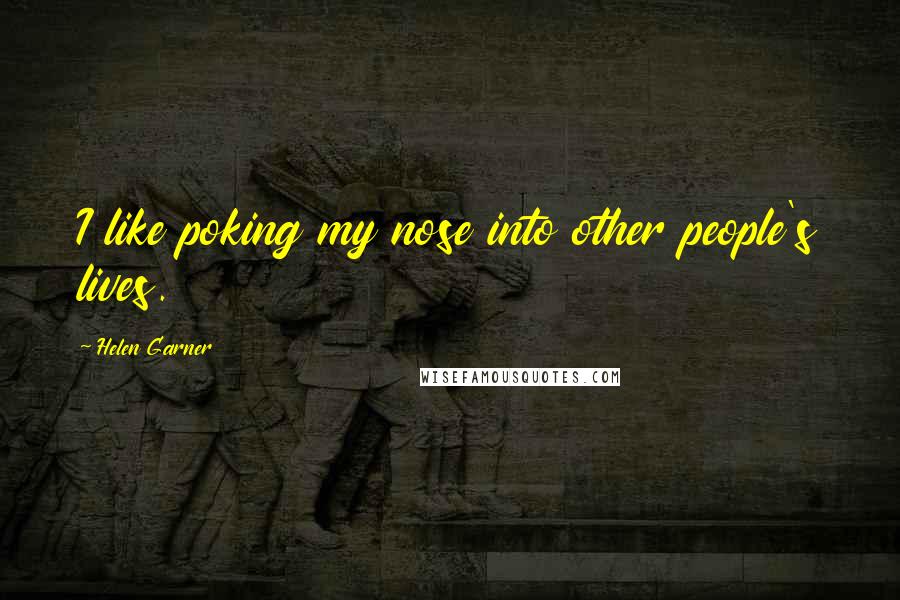 Helen Garner Quotes: I like poking my nose into other people's lives.