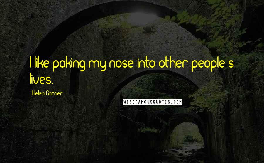 Helen Garner Quotes: I like poking my nose into other people's lives.