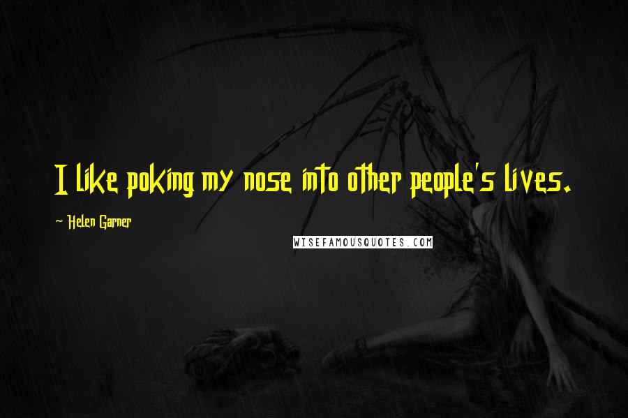 Helen Garner Quotes: I like poking my nose into other people's lives.