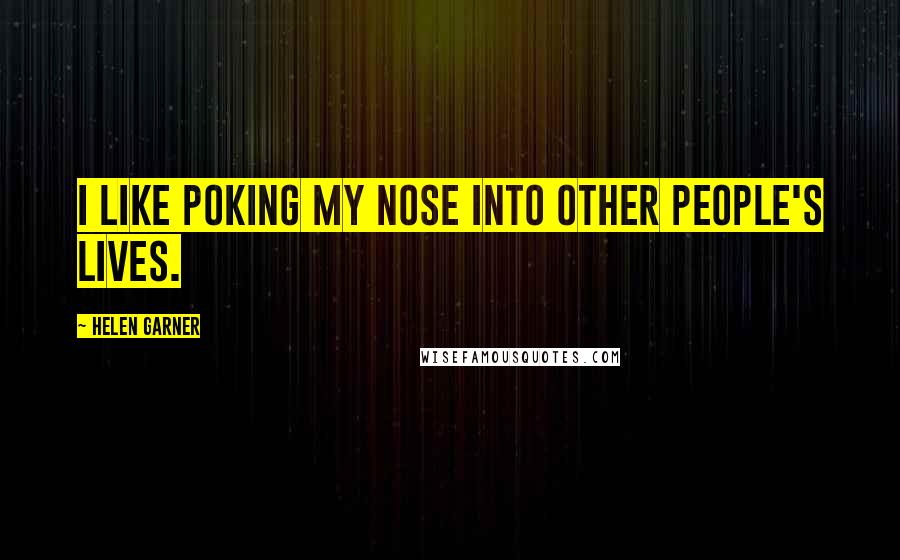 Helen Garner Quotes: I like poking my nose into other people's lives.