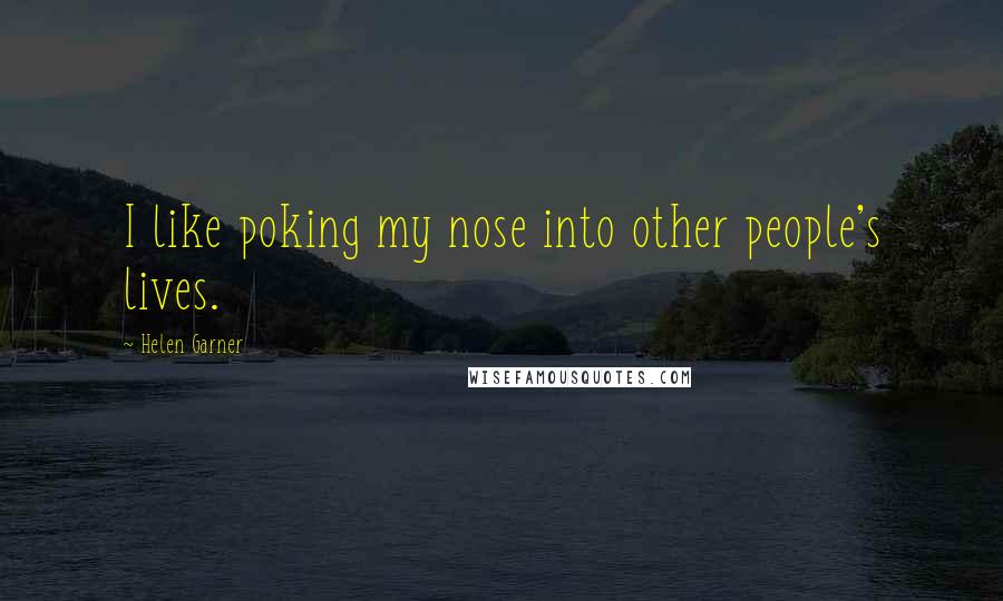 Helen Garner Quotes: I like poking my nose into other people's lives.