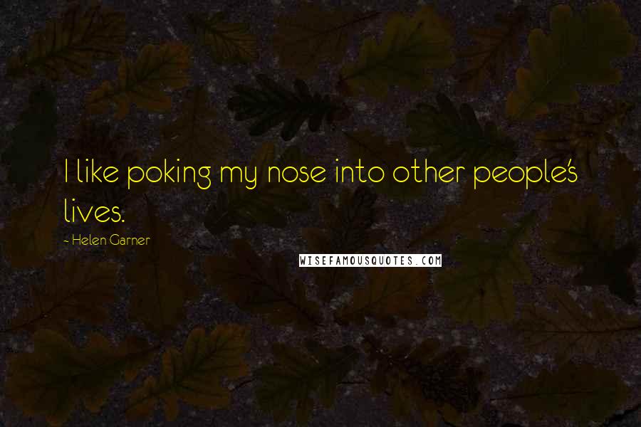 Helen Garner Quotes: I like poking my nose into other people's lives.