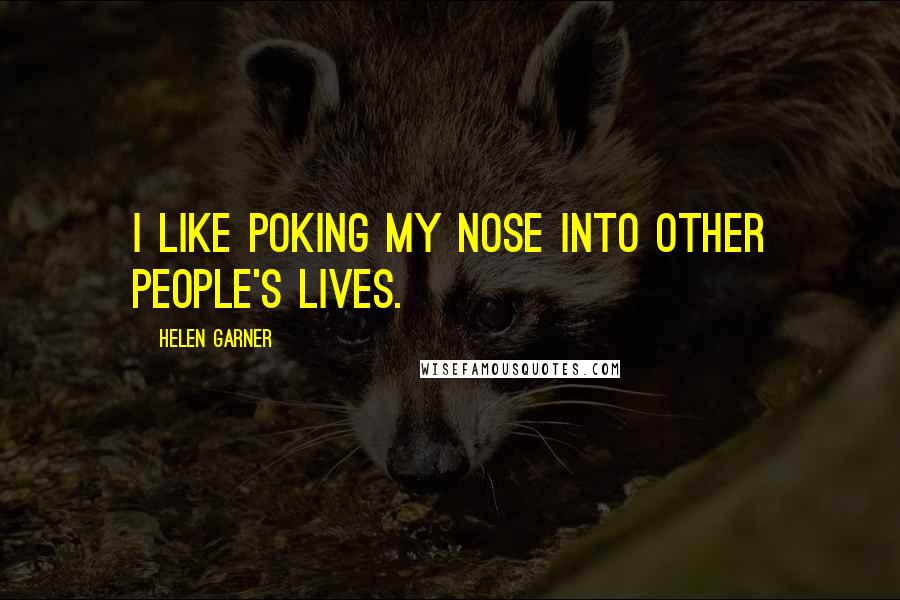 Helen Garner Quotes: I like poking my nose into other people's lives.