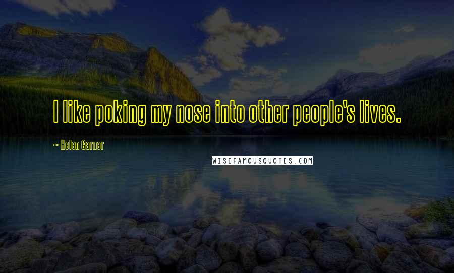 Helen Garner Quotes: I like poking my nose into other people's lives.