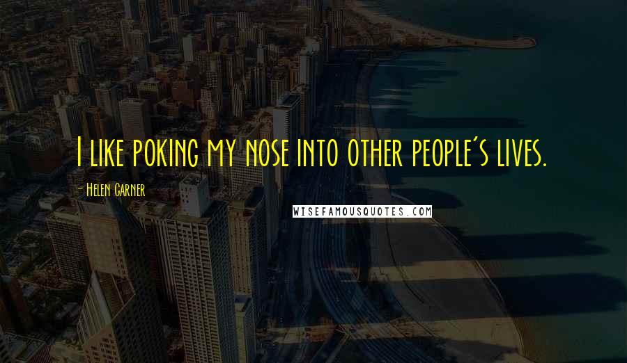 Helen Garner Quotes: I like poking my nose into other people's lives.