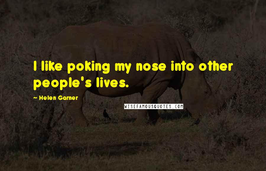 Helen Garner Quotes: I like poking my nose into other people's lives.