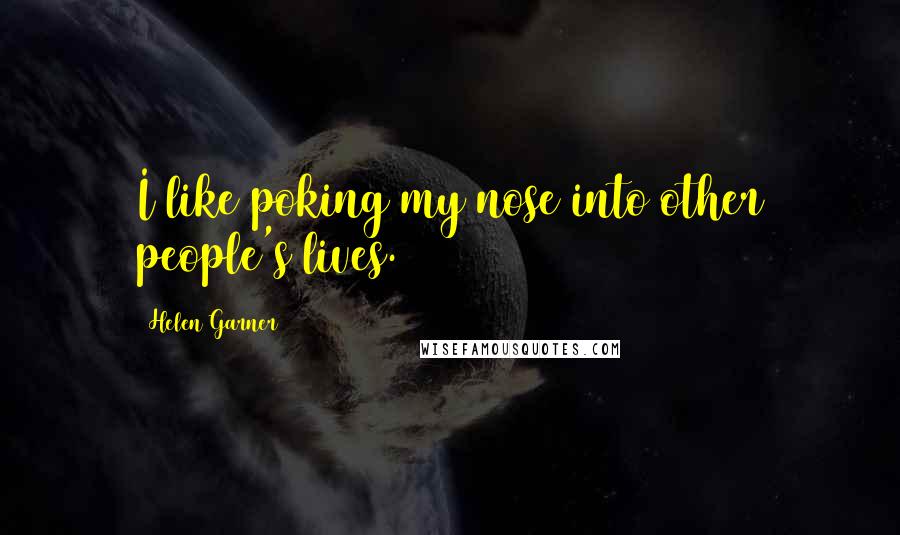 Helen Garner Quotes: I like poking my nose into other people's lives.