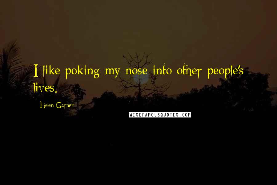 Helen Garner Quotes: I like poking my nose into other people's lives.