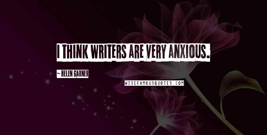 Helen Garner Quotes: I think writers are very anxious.