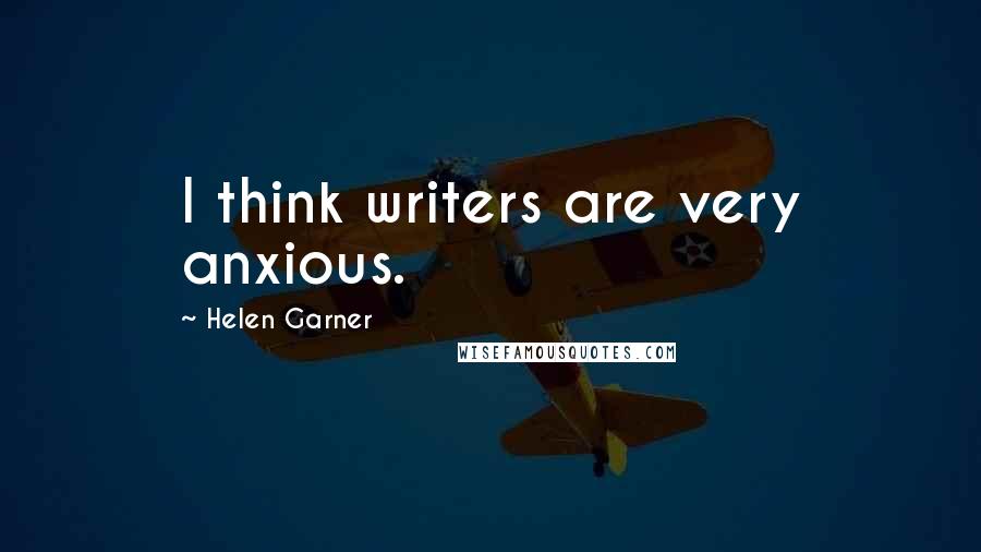 Helen Garner Quotes: I think writers are very anxious.