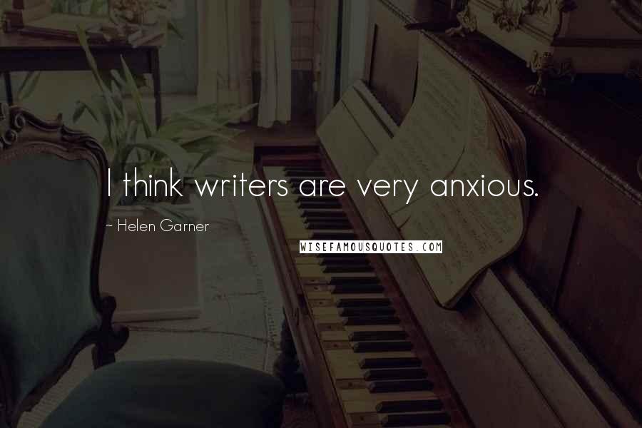 Helen Garner Quotes: I think writers are very anxious.